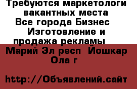 Требуются маркетологи. 3 вакантных места. - Все города Бизнес » Изготовление и продажа рекламы   . Марий Эл респ.,Йошкар-Ола г.